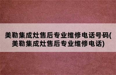 美勒集成灶售后专业维修电话号码(美勒集成灶售后专业维修电话)