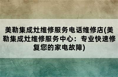 美勒集成灶维修服务电话维修店(美勒集成灶维修服务中心：专业快速修复您的家电故障)