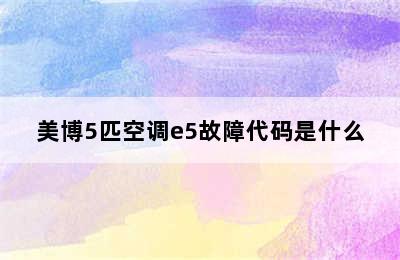 美博5匹空调e5故障代码是什么