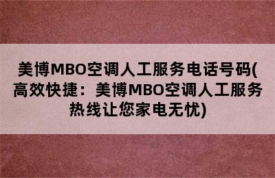 美博MBO空调人工服务电话号码(高效快捷：美博MBO空调人工服务热线让您家电无忧)