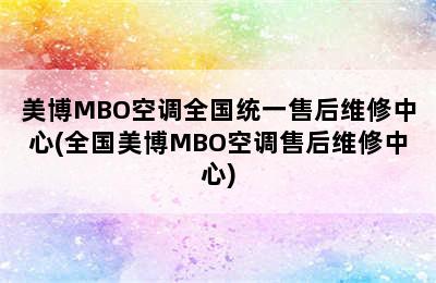 美博MBO空调全国统一售后维修中心(全国美博MBO空调售后维修中心)