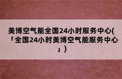 美博空气能全国24小时服务中心(「全国24小时美博空气能服务中心」)