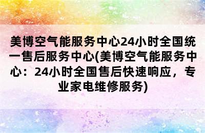 美博空气能服务中心24小时全国统一售后服务中心(美博空气能服务中心：24小时全国售后快速响应，专业家电维修服务)