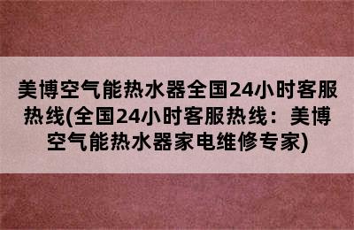 美博空气能热水器全国24小时客服热线(全国24小时客服热线：美博空气能热水器家电维修专家)