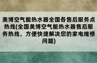 美博空气能热水器全国各售后服务点热线(全国美博空气能热水器售后服务热线，方便快捷解决您的家电维修问题)