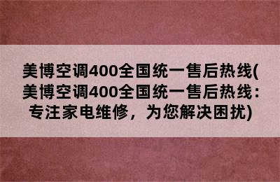 美博空调400全国统一售后热线(美博空调400全国统一售后热线：专注家电维修，为您解决困扰)