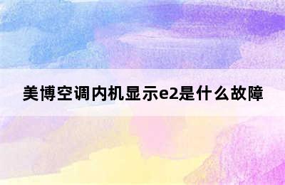 美博空调内机显示e2是什么故障