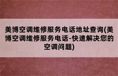 美博空调维修服务电话地址查询(美博空调维修服务电话-快速解决您的空调问题)