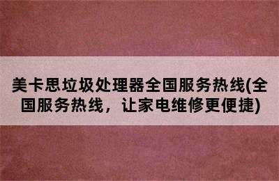 美卡思垃圾处理器全国服务热线(全国服务热线，让家电维修更便捷)