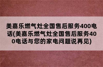 美嘉乐燃气灶全国售后服务400电话(美嘉乐燃气灶全国售后服务400电话与您的家电问题说再见)