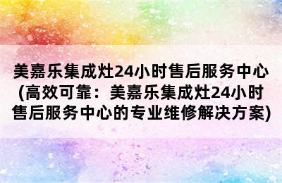 美嘉乐集成灶24小时售后服务中心(高效可靠：美嘉乐集成灶24小时售后服务中心的专业维修解决方案)