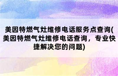 美因特燃气灶维修电话服务点查询(美因特燃气灶维修电话查询，专业快捷解决您的问题)