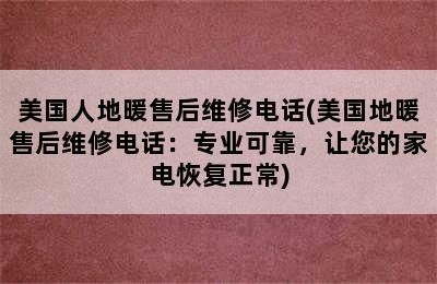 美国人地暖售后维修电话(美国地暖售后维修电话：专业可靠，让您的家电恢复正常)