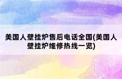 美国人壁挂炉售后电话全国(美国人壁挂炉维修热线一览)