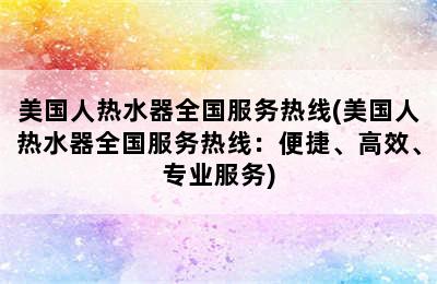 美国人热水器全国服务热线(美国人热水器全国服务热线：便捷、高效、专业服务)