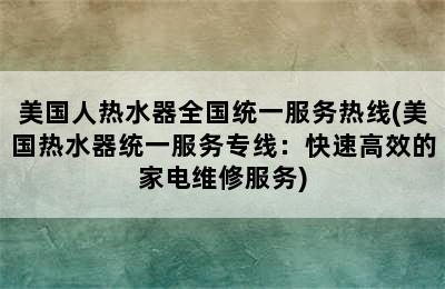 美国人热水器全国统一服务热线(美国热水器统一服务专线：快速高效的家电维修服务)