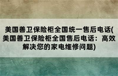 美国善卫保险柜全国统一售后电话(美国善卫保险柜全国售后电话：高效解决您的家电维修问题)