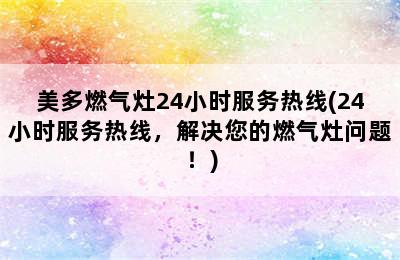 美多燃气灶24小时服务热线(24小时服务热线，解决您的燃气灶问题！)