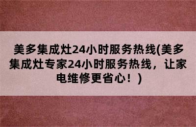 美多集成灶24小时服务热线(美多集成灶专家24小时服务热线，让家电维修更省心！)