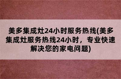 美多集成灶24小时服务热线(美多集成灶服务热线24小时，专业快速解决您的家电问题)