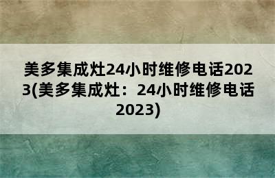 美多集成灶24小时维修电话2023(美多集成灶：24小时维修电话2023)