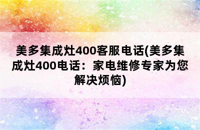 美多集成灶400客服电话(美多集成灶400电话：家电维修专家为您解决烦恼)