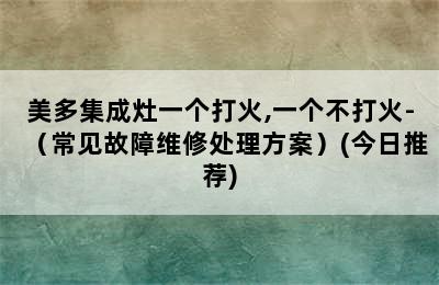 美多集成灶一个打火,一个不打火-（常见故障维修处理方案）(今日推荐)