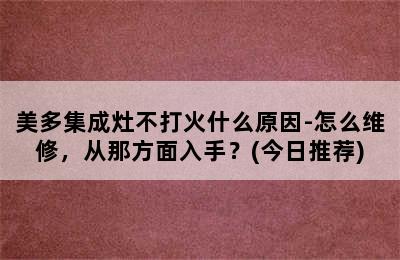 美多集成灶不打火什么原因-怎么维修，从那方面入手？(今日推荐)