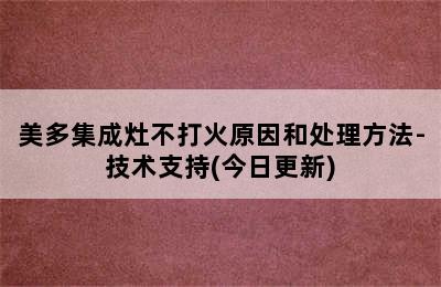 美多集成灶不打火原因和处理方法-技术支持(今日更新)