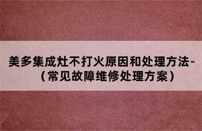 美多集成灶不打火原因和处理方法-（常见故障维修处理方案）