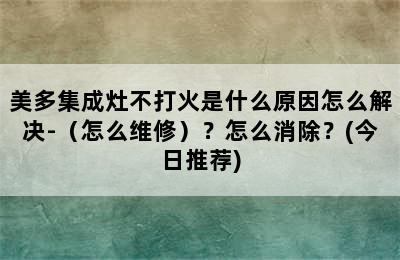 美多集成灶不打火是什么原因怎么解决-（怎么维修）？怎么消除？(今日推荐)