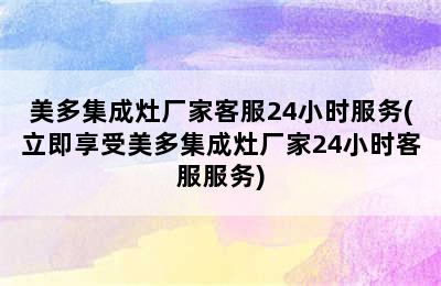 美多集成灶厂家客服24小时服务(立即享受美多集成灶厂家24小时客服服务)