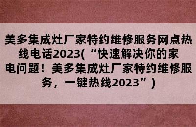 美多集成灶厂家特约维修服务网点热线电话2023(“快速解决你的家电问题！美多集成灶厂家特约维修服务，一键热线2023”)