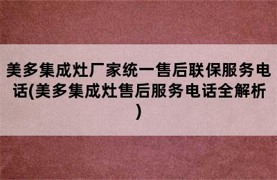 美多集成灶厂家统一售后联保服务电话(美多集成灶售后服务电话全解析)