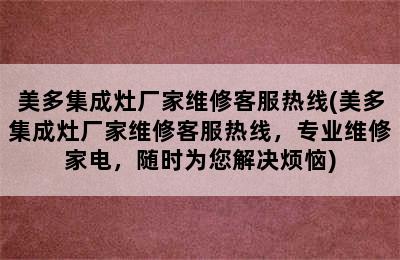 美多集成灶厂家维修客服热线(美多集成灶厂家维修客服热线，专业维修家电，随时为您解决烦恼)