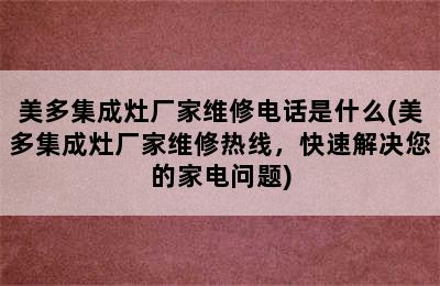 美多集成灶厂家维修电话是什么(美多集成灶厂家维修热线，快速解决您的家电问题)