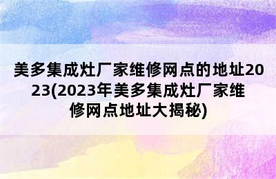 美多集成灶厂家维修网点的地址2023(2023年美多集成灶厂家维修网点地址大揭秘)