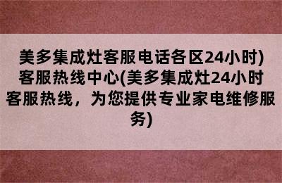 美多集成灶客服电话各区24小时)客服热线中心(美多集成灶24小时客服热线，为您提供专业家电维修服务)