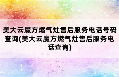 美大云魔方燃气灶售后服务电话号码查询(美大云魔方燃气灶售后服务电话查询)