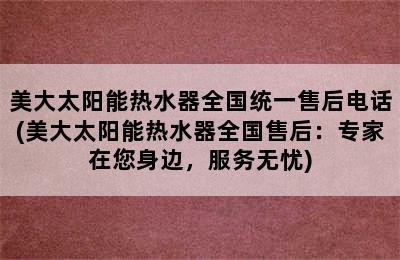 美大太阳能热水器全国统一售后电话(美大太阳能热水器全国售后：专家在您身边，服务无忧)