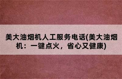 美大油烟机人工服务电话(美大油烟机：一键点火，省心又健康)