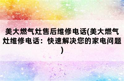 美大燃气灶售后维修电话(美大燃气灶维修电话：快速解决您的家电问题)