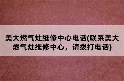 美大燃气灶维修中心电话(联系美大燃气灶维修中心，请拨打电话)