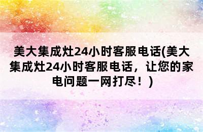 美大集成灶24小时客服电话(美大集成灶24小时客服电话，让您的家电问题一网打尽！)