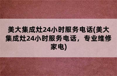 美大集成灶24小时服务电话(美大集成灶24小时服务电话，专业维修家电)