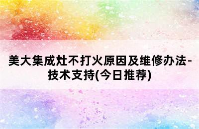 美大集成灶不打火原因及维修办法-技术支持(今日推荐)