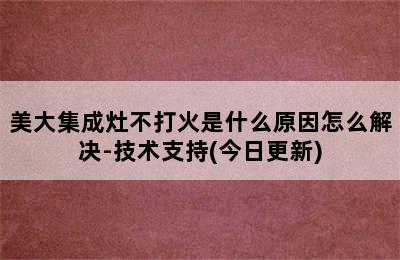 美大集成灶不打火是什么原因怎么解决-技术支持(今日更新)