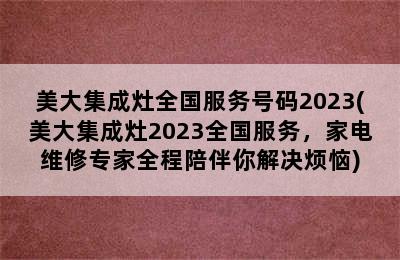 美大集成灶全国服务号码2023(美大集成灶2023全国服务，家电维修专家全程陪伴你解决烦恼)