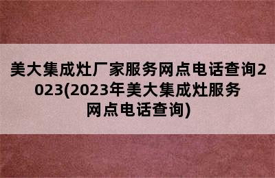 美大集成灶厂家服务网点电话查询2023(2023年美大集成灶服务网点电话查询)