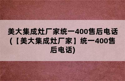 美大集成灶厂家统一400售后电话(【美大集成灶厂家】统一400售后电话)